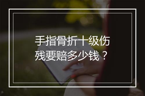 手指骨折十级伤残要赔多少钱？