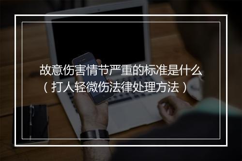 故意伤害情节严重的标准是什么（打人轻微伤法律处理方法）