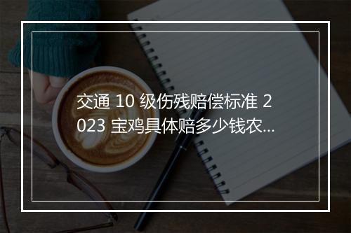 交通 10 级伤残赔偿标准 2023 宝鸡具体赔多少钱农民？