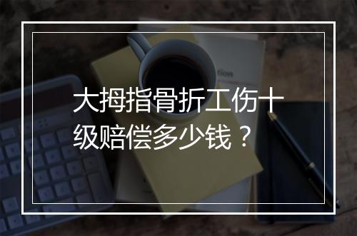 大拇指骨折工伤十级赔偿多少钱？