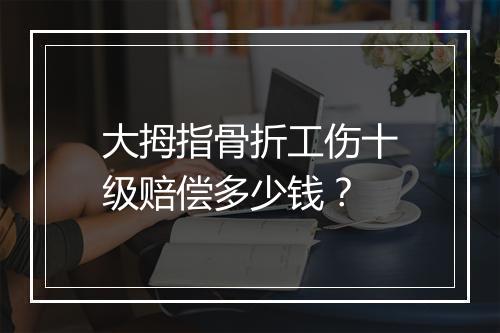 大拇指骨折工伤十级赔偿多少钱？