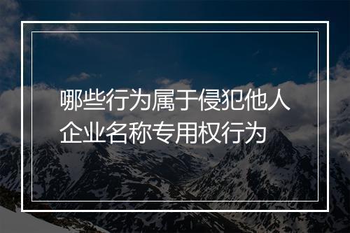 哪些行为属于侵犯他人企业名称专用权行为