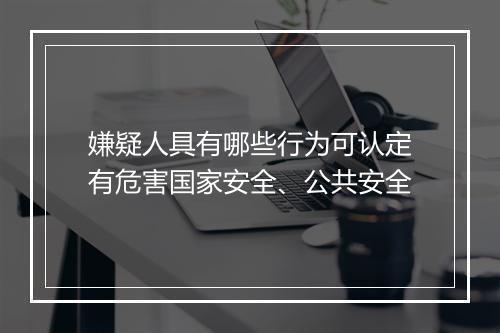 嫌疑人具有哪些行为可认定有危害国家安全、公共安全