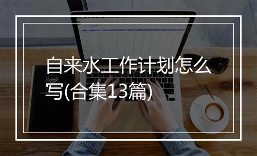 自来水工作计划怎么写(合集13篇)