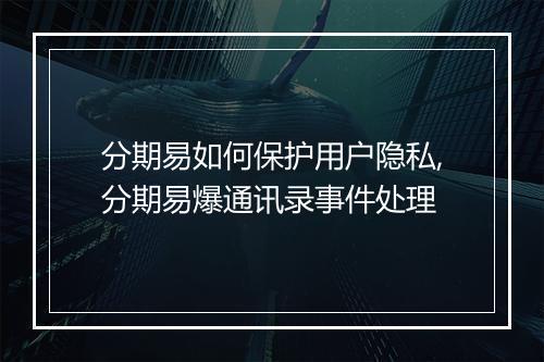 分期易如何保护用户隐私,分期易爆通讯录事件处理