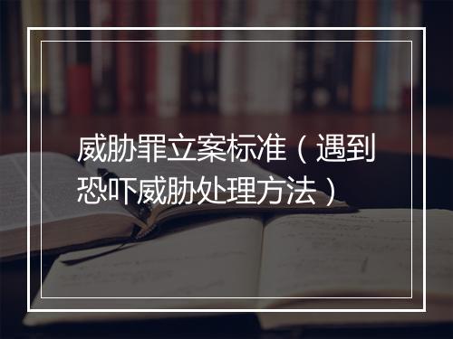 威胁罪立案标准（遇到恐吓威胁处理方法）