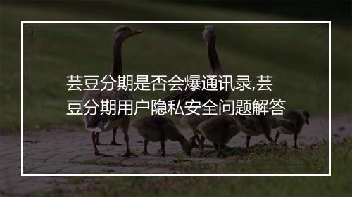 芸豆分期是否会爆通讯录,芸豆分期用户隐私安全问题解答