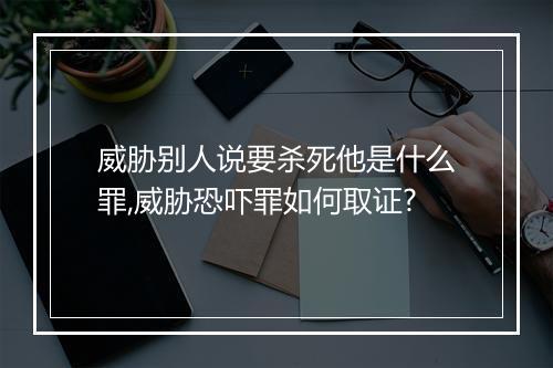威胁别人说要杀死他是什么罪,威胁恐吓罪如何取证?