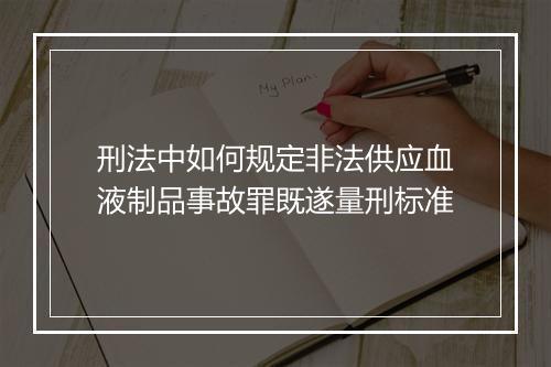 刑法中如何规定非法供应血液制品事故罪既遂量刑标准