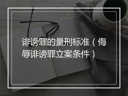 诽谤罪的量刑标准（侮辱诽谤罪立案条件）