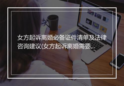 女方起诉离婚必备证件清单及法律咨询建议(女方起诉离婚需要收集哪些证据)