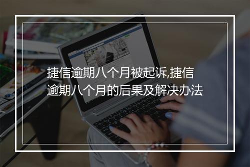 捷信逾期八个月被起诉,捷信逾期八个月的后果及解决办法