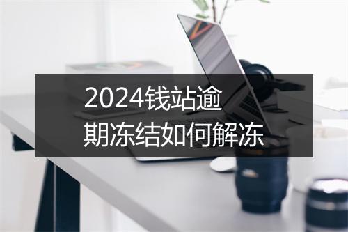 2024钱站逾期冻结如何解冻