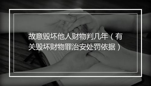 故意毁坏他人财物判几年（有关毁坏财物罪治安处罚依据）