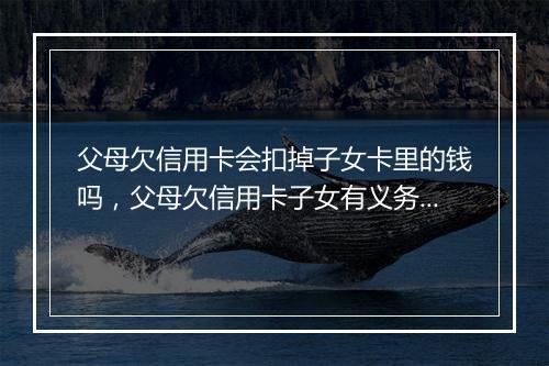 父母欠信用卡会扣掉子女卡里的钱吗，父母欠信用卡子女有义务还吗