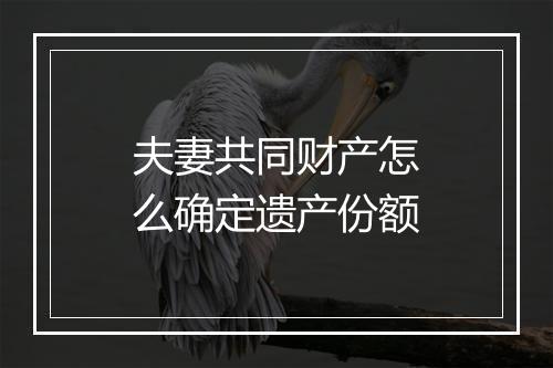 夫妻共同财产怎么确定遗产份额