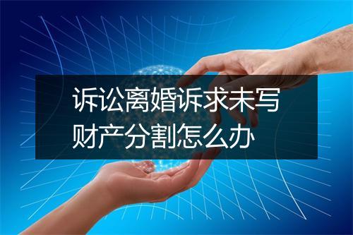 诉讼离婚诉求未写财产分割怎么办