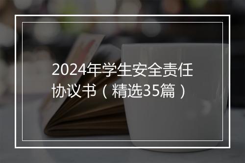 2024年学生安全责任协议书（精选35篇）