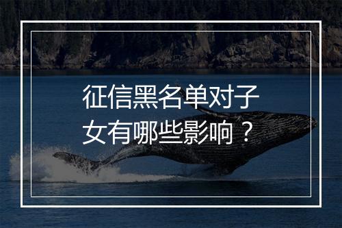 征信黑名单对子女有哪些影响？