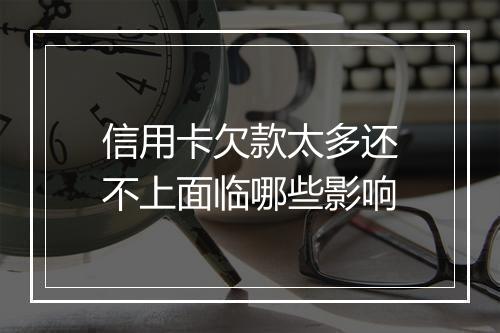 信用卡欠款太多还不上面临哪些影响