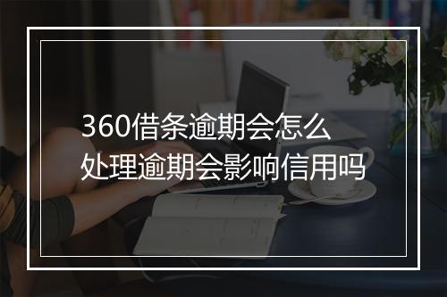 360借条逾期会怎么处理逾期会影响信用吗