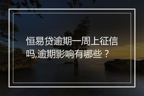 恒易贷逾期一周上征信吗,逾期影响有哪些？