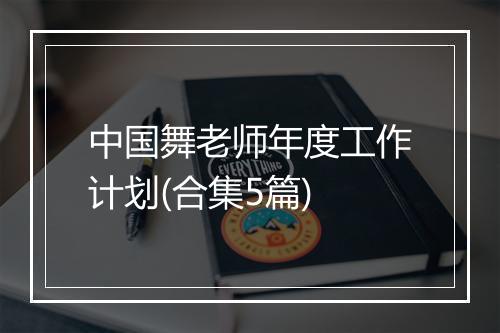 中国舞老师年度工作计划(合集5篇)
