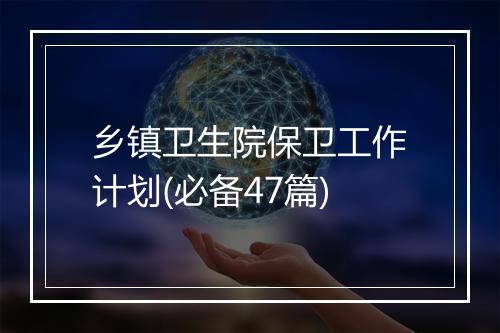 乡镇卫生院保卫工作计划(必备47篇)