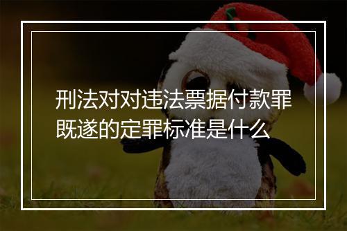 刑法对对违法票据付款罪既遂的定罪标准是什么