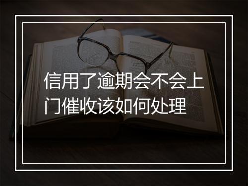 信用了逾期会不会上门催收该如何处理