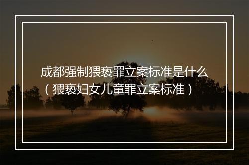 成都强制猥亵罪立案标准是什么（猥亵妇女儿童罪立案标准）