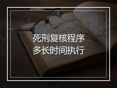 死刑复核程序多长时间执行