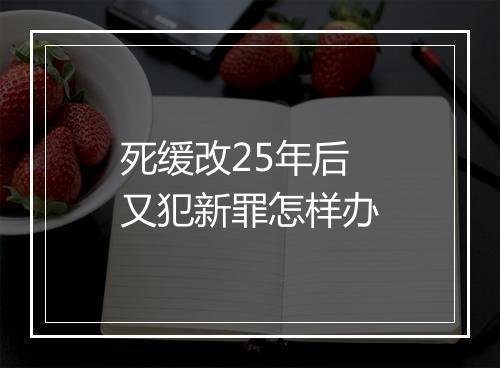 死缓改25年后又犯新罪怎样办