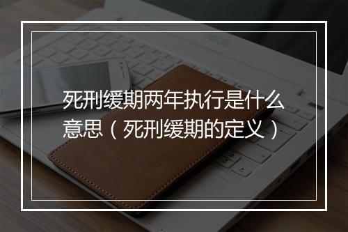 死刑缓期两年执行是什么意思（死刑缓期的定义）