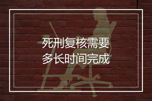 死刑复核需要多长时间完成