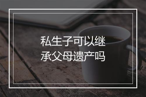 私生子可以继承父母遗产吗