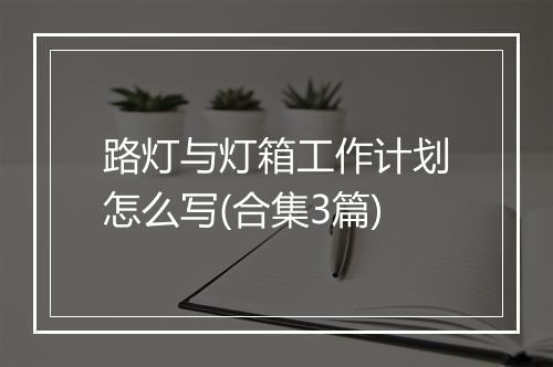 路灯与灯箱工作计划怎么写(合集3篇)