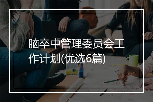 脑卒中管理委员会工作计划(优选6篇)