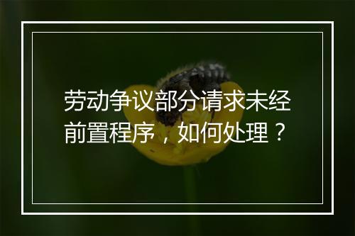 劳动争议部分请求未经前置程序，如何处理？