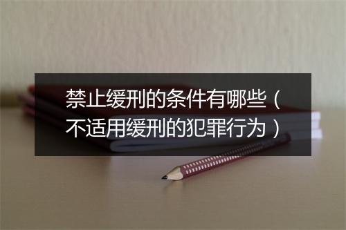 禁止缓刑的条件有哪些（不适用缓刑的犯罪行为）