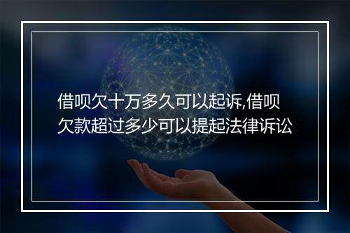借呗欠十万多久可以起诉,借呗欠款超过多少可以提起法律诉讼