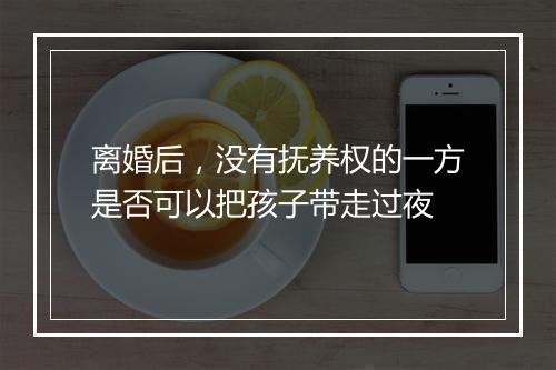 离婚后，没有抚养权的一方是否可以把孩子带走过夜