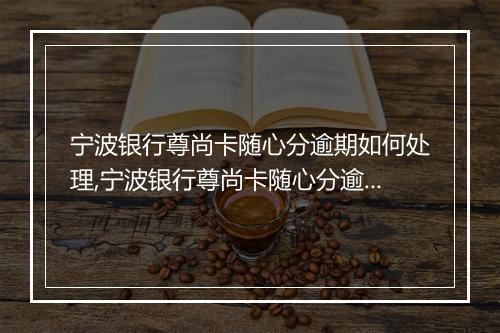 宁波银行尊尚卡随心分逾期如何处理,宁波银行尊尚卡随心分逾期还款方式