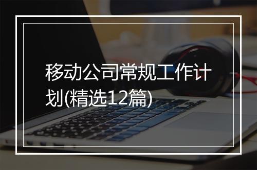 移动公司常规工作计划(精选12篇)