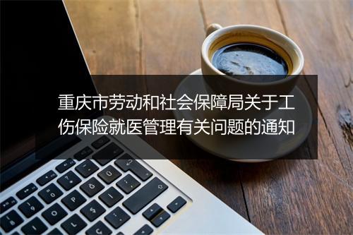 重庆市劳动和社会保障局关于工伤保险就医管理有关问题的通知