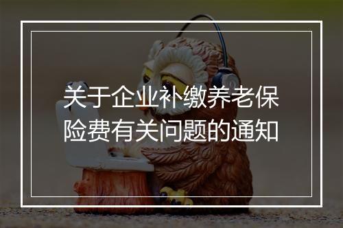 关于企业补缴养老保险费有关问题的通知