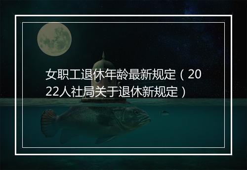 女职工退休年龄最新规定（2022人社局关于退休新规定）