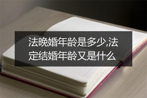 法晚婚年龄是多少,法定结婚年龄又是什么