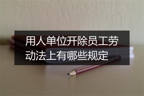 用人单位开除员工劳动法上有哪些规定