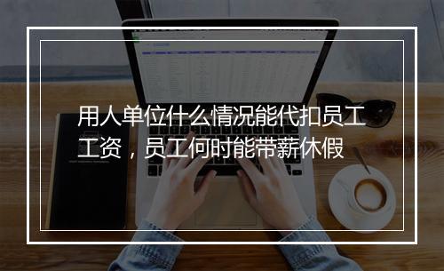 用人单位什么情况能代扣员工工资，员工何时能带薪休假